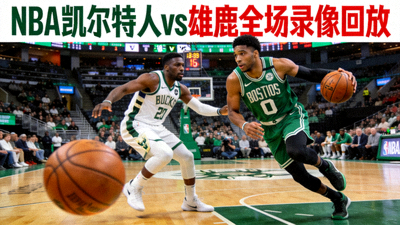 NBA凯尔特人对阵雄鹿全场录像回放